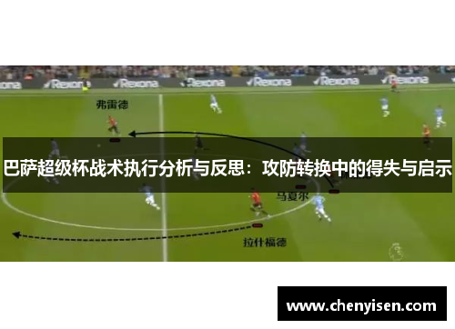 巴萨超级杯战术执行分析与反思：攻防转换中的得失与启示